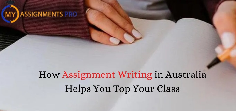 How Assignment Writing in Australia Helps You Top Your Class